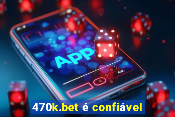 470k.bet é confiável