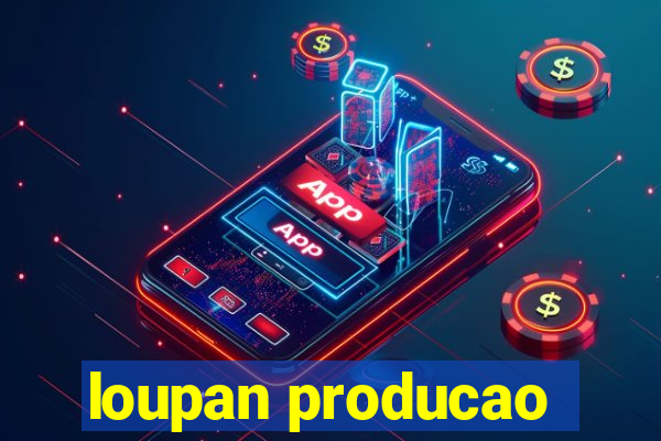 loupan producao