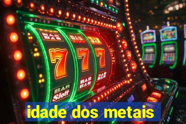 idade dos metais