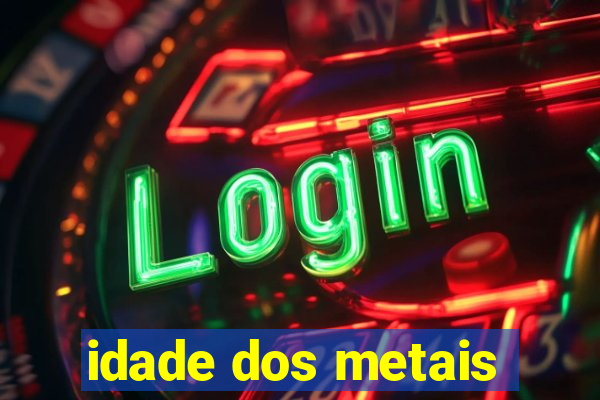 idade dos metais