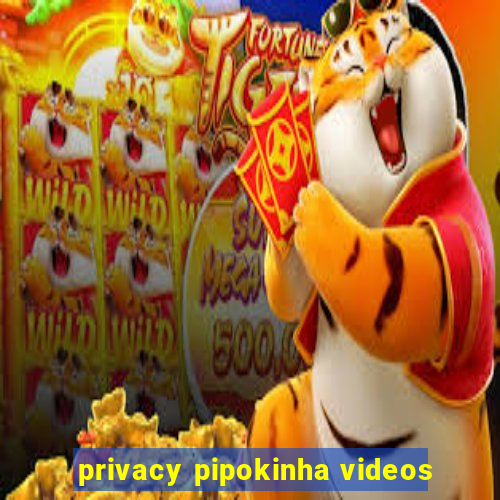 privacy pipokinha videos