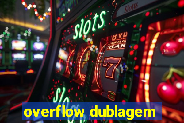 overflow dublagem