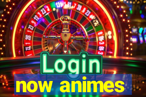 now animes