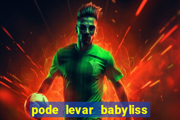 pode levar babyliss no cruzeiro