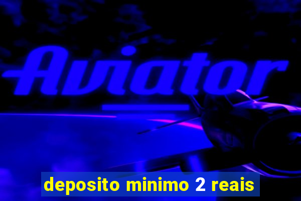 deposito minimo 2 reais