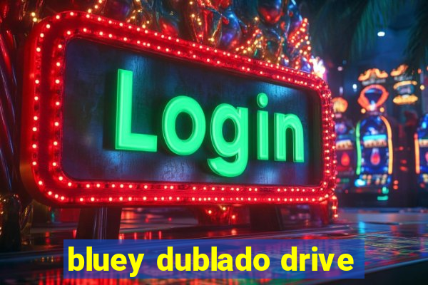 bluey dublado drive