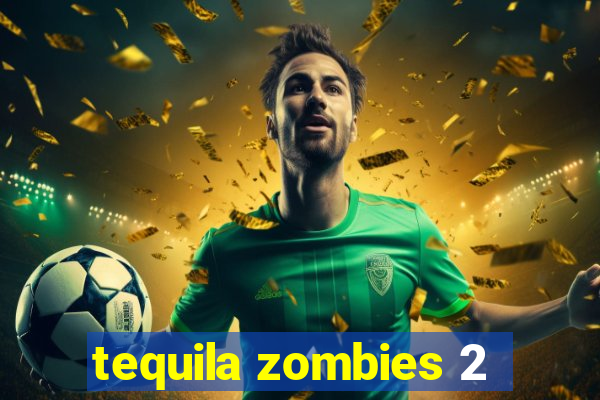 tequila zombies 2