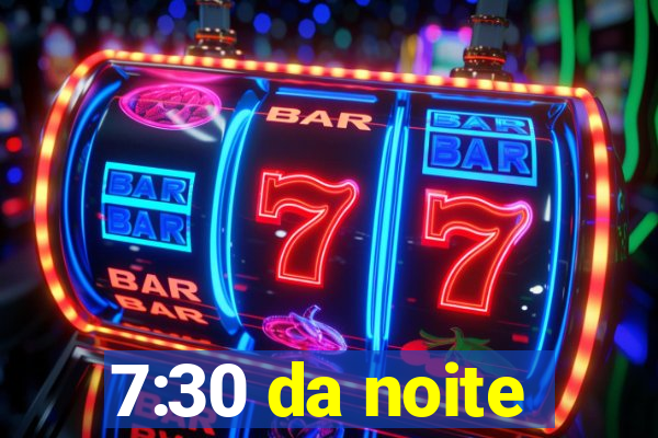 7:30 da noite