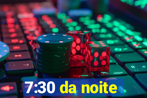 7:30 da noite