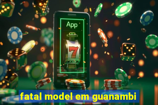 fatal model em guanambi