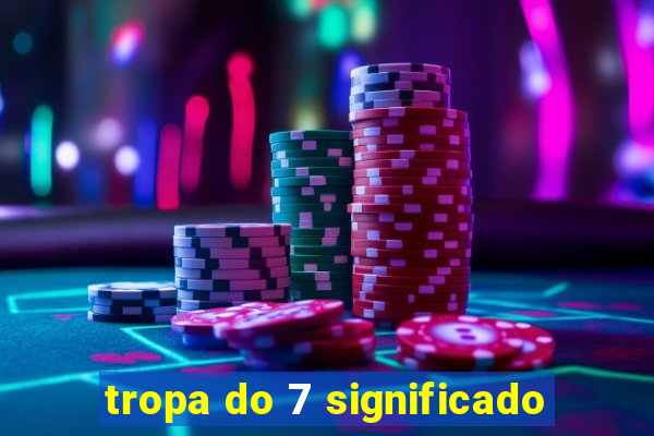 tropa do 7 significado