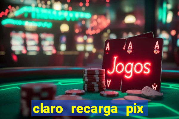 claro recarga pix $10 reais