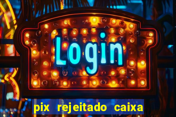 pix rejeitado caixa dinheiro sumiu