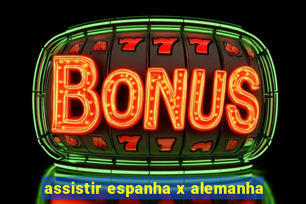 assistir espanha x alemanha