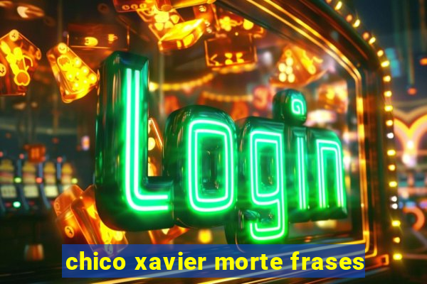 chico xavier morte frases