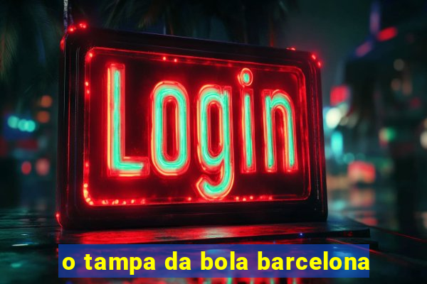 o tampa da bola barcelona