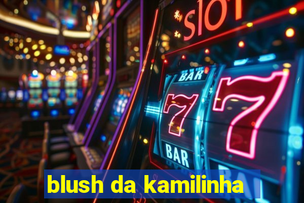 blush da kamilinha