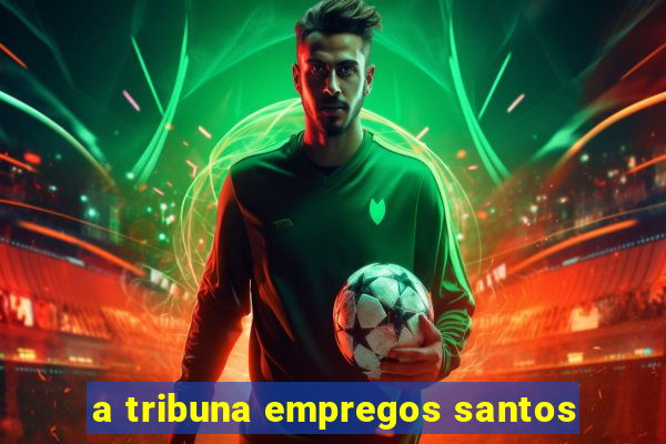 a tribuna empregos santos