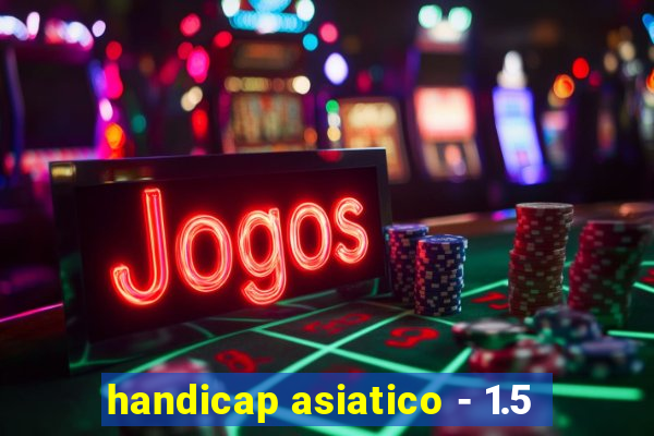 handicap asiatico - 1.5