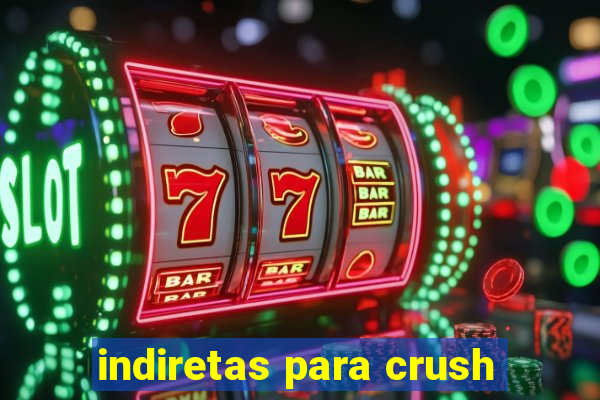 indiretas para crush