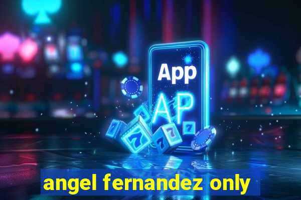 angel fernandez only