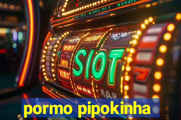 pormo pipokinha