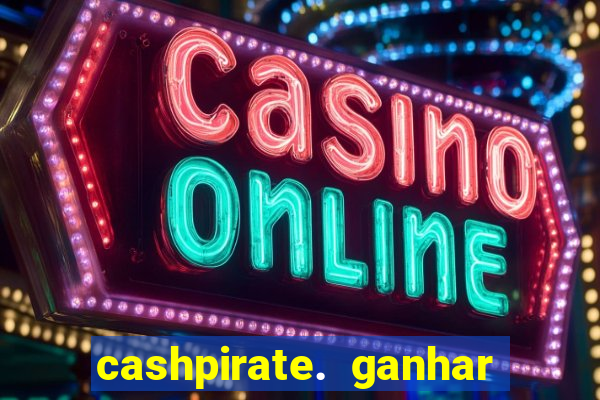 cashpirate. ganhar dinheiro jogando