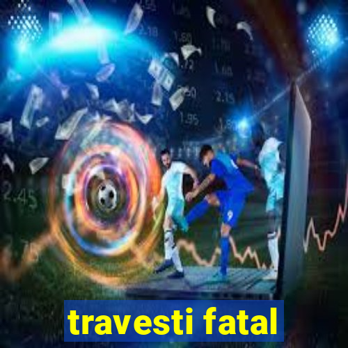 travesti fatal