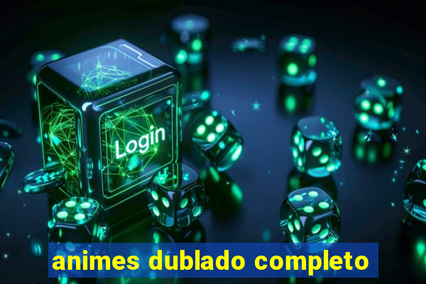 animes dublado completo