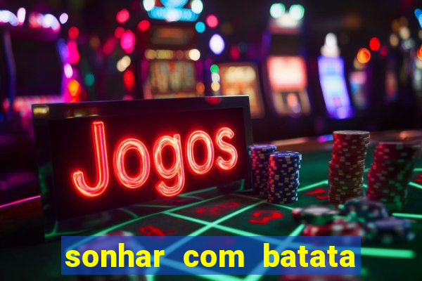 sonhar com batata jogo do bicho