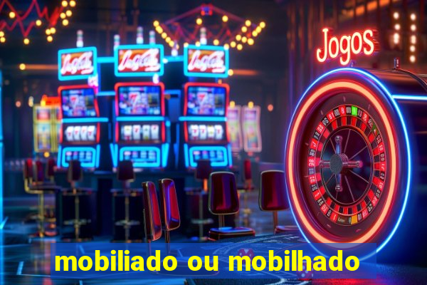 mobiliado ou mobilhado