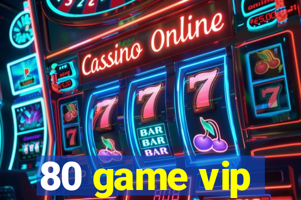 80 game vip