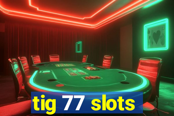 tig 77 slots