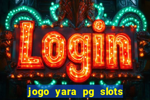 jogo yara pg slots paga mesmo