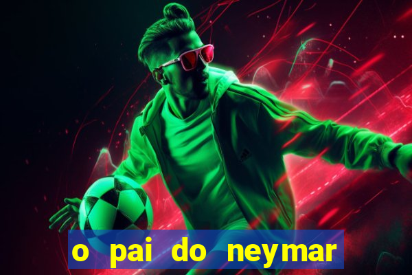 o pai do neymar era jogador de futebol