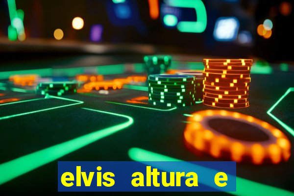 elvis altura e peso elvis bugalu altura e