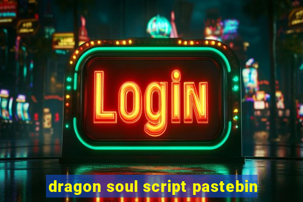 dragon soul script pastebin