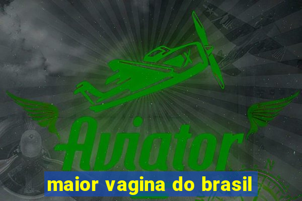 maior vagina do brasil