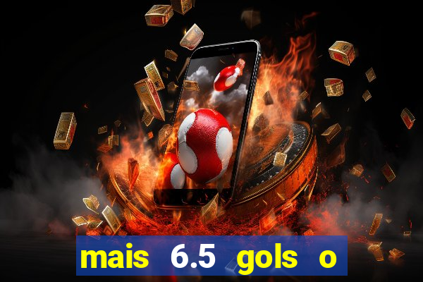 mais 6.5 gols o que significa