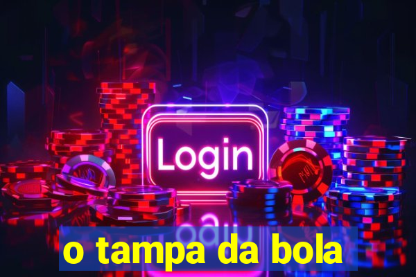 o tampa da bola