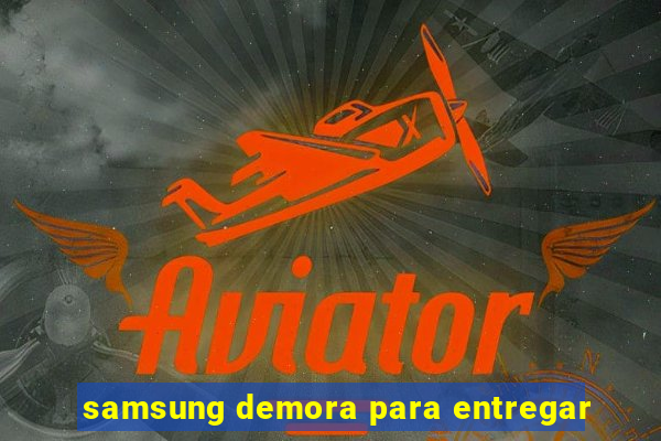 samsung demora para entregar