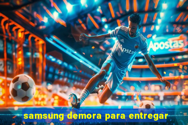 samsung demora para entregar