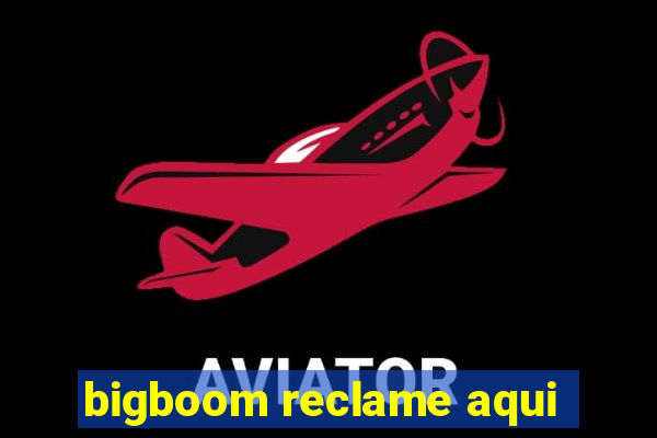 bigboom reclame aqui