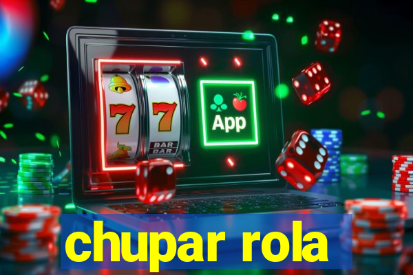 chupar rola