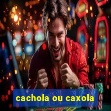 cachola ou caxola