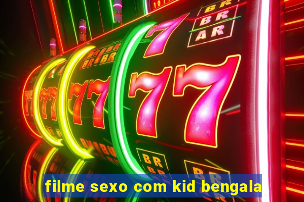 filme sexo com kid bengala