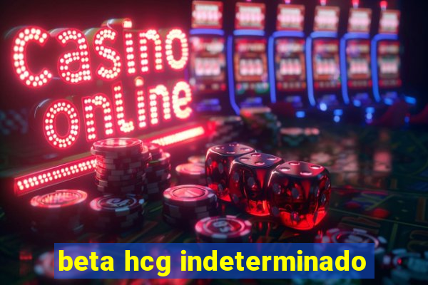 beta hcg indeterminado