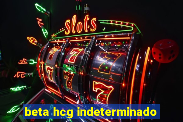 beta hcg indeterminado