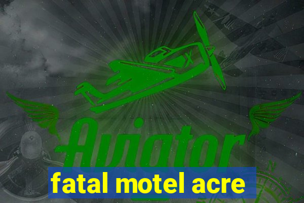 fatal motel acre