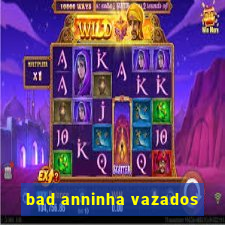 bad anninha vazados